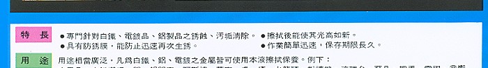 用途相當廣泛，凡為白鐵、鋁、電鍍之金屬皆可使用本液擦拭保養